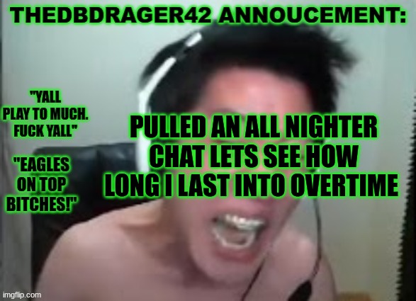 thedbdrager42s annoucement template | PULLED AN ALL NIGHTER CHAT LETS SEE HOW LONG I LAST INTO OVERTIME | image tagged in thedbdrager42s annoucement template | made w/ Imgflip meme maker