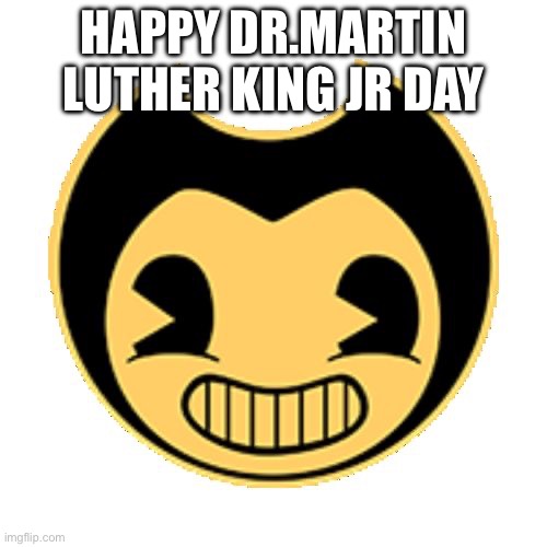Bendy | HAPPY DR.MARTIN LUTHER KING JR DAY | image tagged in bendy | made w/ Imgflip meme maker