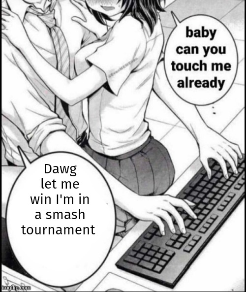 Babe can you touch me already | Dawg let me win I'm in a smash tournament | image tagged in babe can you touch me already | made w/ Imgflip meme maker
