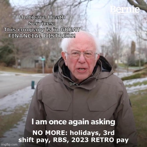 Bernie I Am Once Again Asking For Your Support | Multicare Heath Services:
This company is in GREAT FINANCIAL DISTRESS! NO MORE: holidays, 3rd shift pay, RBS, 2023 RETRO pay | image tagged in memes,bernie i am once again asking for your support | made w/ Imgflip meme maker