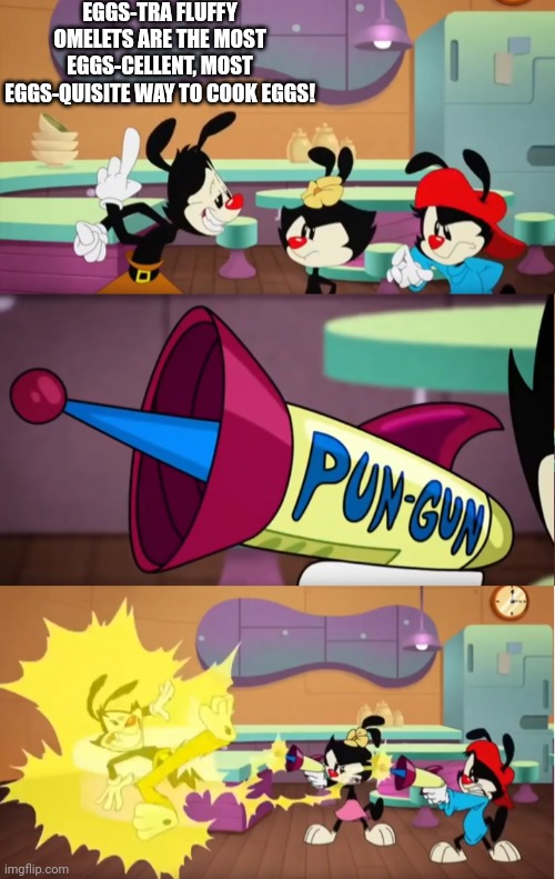 Animaniacs Pun Gun | EGGS-TRA FLUFFY OMELETS ARE THE MOST EGGS-CELLENT, MOST EGGS-QUISITE WAY TO COOK EGGS! | image tagged in animaniacs pun gun,eggs | made w/ Imgflip meme maker