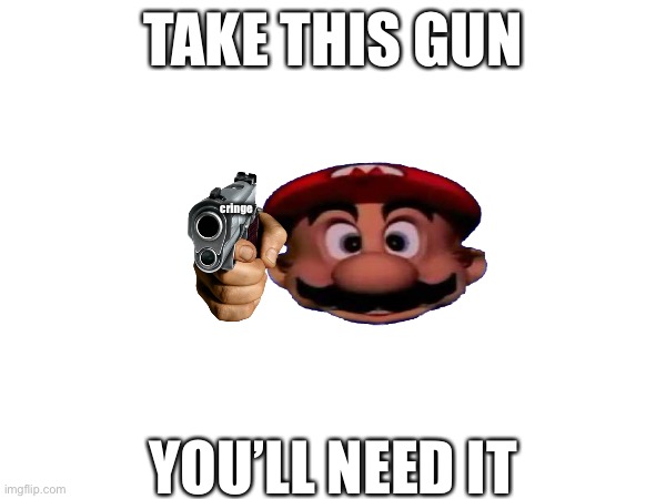 stop scrolling | TAKE THIS GUN; cringe; YOU’LL NEED IT | image tagged in item | made w/ Imgflip meme maker
