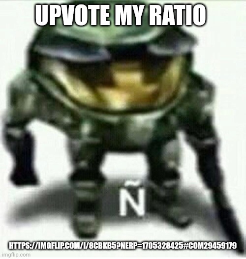 Ñ | UPVOTE MY RATIO; HTTPS://IMGFLIP.COM/I/8CBKB5?NERP=1705328425#COM29459179 | made w/ Imgflip meme maker