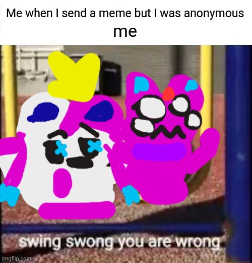 SLYCEON AND ESPEON | Me when I send a meme but I was anonymous; me | image tagged in swing swong you are wrong,fralex | made w/ Imgflip meme maker