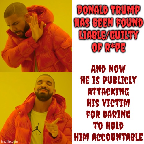 Fact | Donald Trump
has been found
liable/guilty
of r*pe; And now he is publicly attacking his victim for daring to hold him accountable | image tagged in memes,drake hotline bling,fact,lock him up,scumbag trump,trump is a rapist | made w/ Imgflip meme maker