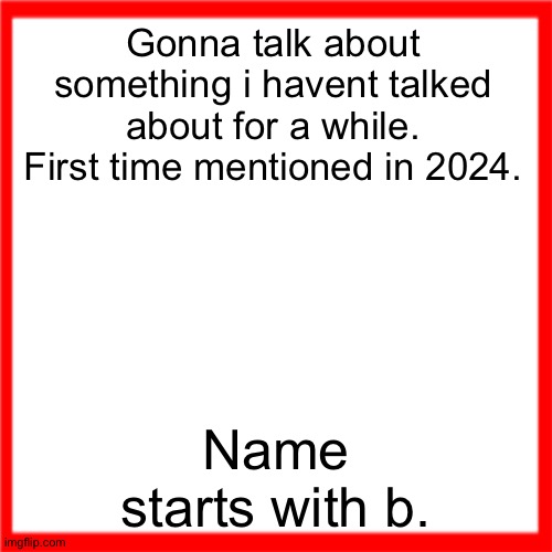 Red box | Gonna talk about something i havent talked about for a while. First time mentioned in 2024. Name starts with b. | image tagged in red box | made w/ Imgflip meme maker