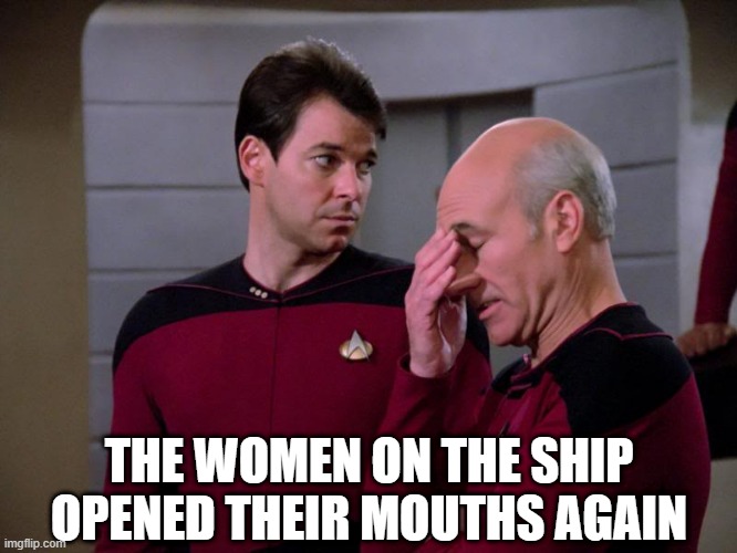 Women! | THE WOMEN ON THE SHIP OPENED THEIR MOUTHS AGAIN | image tagged in picard and riker | made w/ Imgflip meme maker