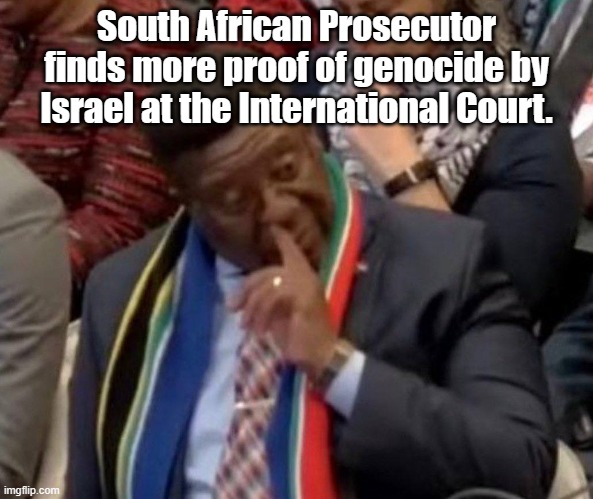 Never mind that South Africa has murdered and continues to murder white citizens... | South African Prosecutor finds more proof of genocide by Israel at the International Court. | image tagged in hamas,israel,lies | made w/ Imgflip meme maker
