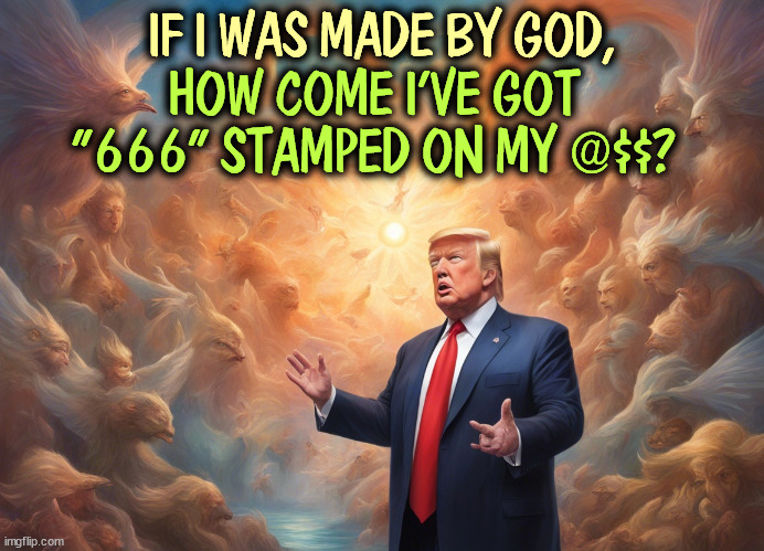 IF I WAS MADE BY GOD, HOW COME I'VE GOT "666" STAMPED ON MY @$$? | image tagged in trump,hell,devil,satan,demon,damnation | made w/ Imgflip meme maker