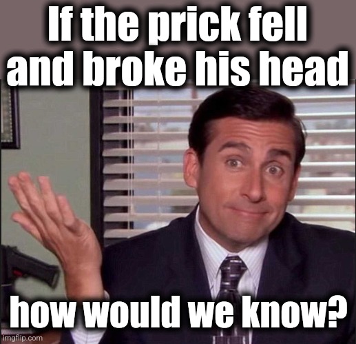 Michael Scott | If the prick fell and broke his head how would we know? | image tagged in michael scott | made w/ Imgflip meme maker