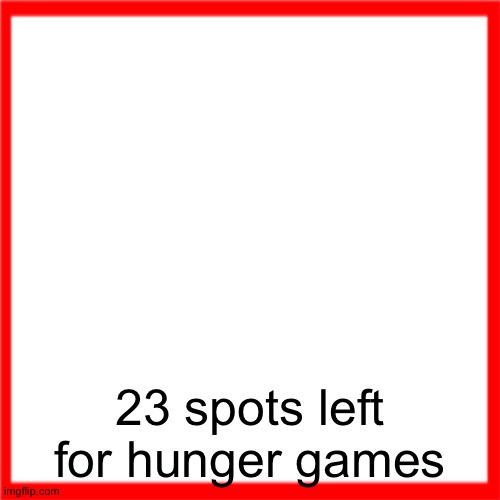 Red box | 23 spots left for hunger games | image tagged in red box | made w/ Imgflip meme maker