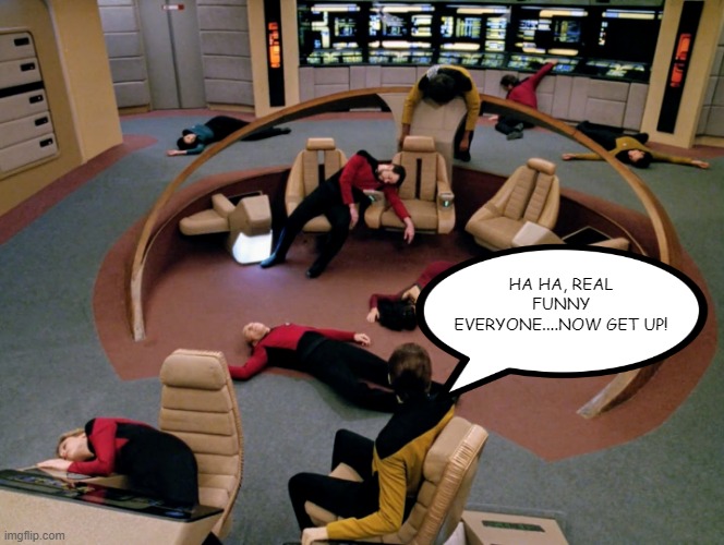 Can't Fake Out Data | HA HA, REAL FUNNY EVERYONE....NOW GET UP! | image tagged in star trek | made w/ Imgflip meme maker