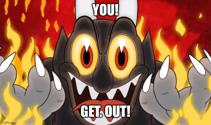 Cuphead Devil | YOU! GET. OUT! | image tagged in cuphead devil | made w/ Imgflip meme maker