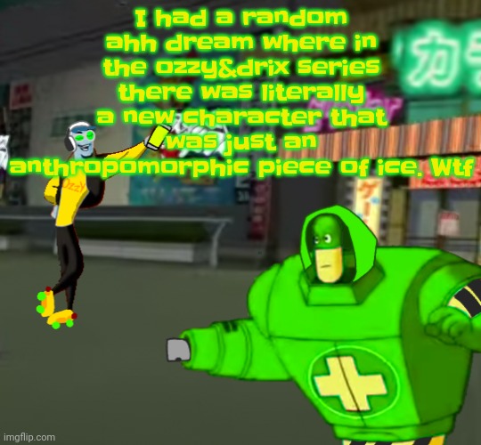 Uhh my dreams are Crazy. Also there was a cat wearing a sombrero in a hotel lobby for some reason | I had a random ahh dream where in the ozzy&drix series there was literally a new character that was just an anthropomorphic piece of ice. Wtf | image tagged in jet set radio real | made w/ Imgflip meme maker