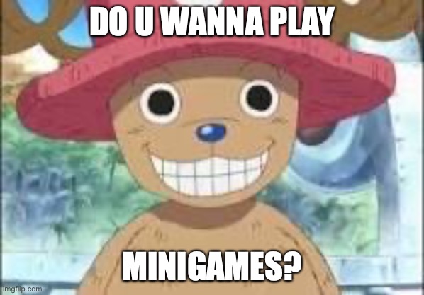 Chopper smiling | DO U WANNA PLAY; MINIGAMES? | image tagged in chopper smiling | made w/ Imgflip meme maker