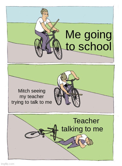 Bike Fall | Me going to school; Mitch seeing my teacher trying to talk to me; Teacher talking to me | image tagged in memes,bike fall | made w/ Imgflip meme maker