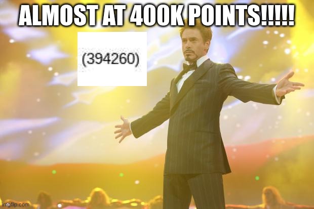 title | ALMOST AT 400K POINTS!!!!! | image tagged in tony stark success | made w/ Imgflip meme maker
