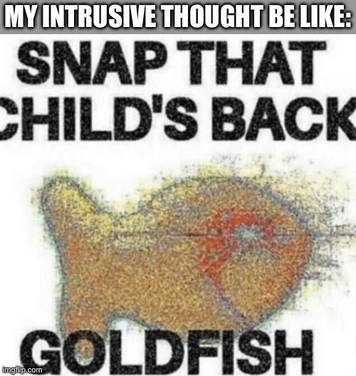 snap that child's back | MY INTRUSIVE THOUGHT BE LIKE: | image tagged in snap that child's back | made w/ Imgflip meme maker