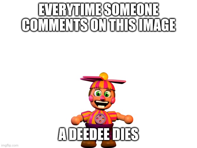 Pink Child | EVERYTIME SOMEONE COMMENTS ON THIS IMAGE; A DEEDEE DIES | image tagged in fnaf,memes | made w/ Imgflip meme maker