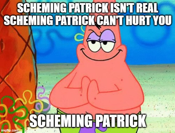Scheming Patrick | SCHEMING PATRICK ISN'T REAL
SCHEMING PATRICK CAN'T HURT YOU; SCHEMING PATRICK | image tagged in scheming patrick | made w/ Imgflip meme maker