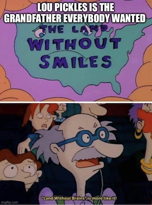 Grandpa Lou Pickles | LOU PICKLES IS THE GRANDFATHER EVERYBODY WANTED | image tagged in rugrats,nickelodeon,pickles,comedy | made w/ Imgflip meme maker