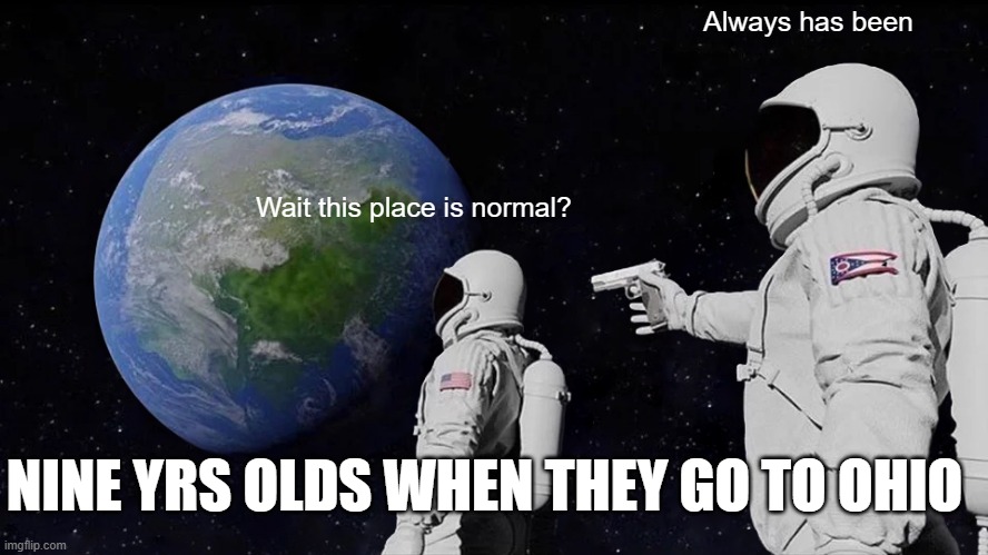 Always Has Been Meme | Always has been; Wait this place is normal? NINE YRS OLDS WHEN THEY GO TO OHIO | image tagged in memes,always has been | made w/ Imgflip meme maker