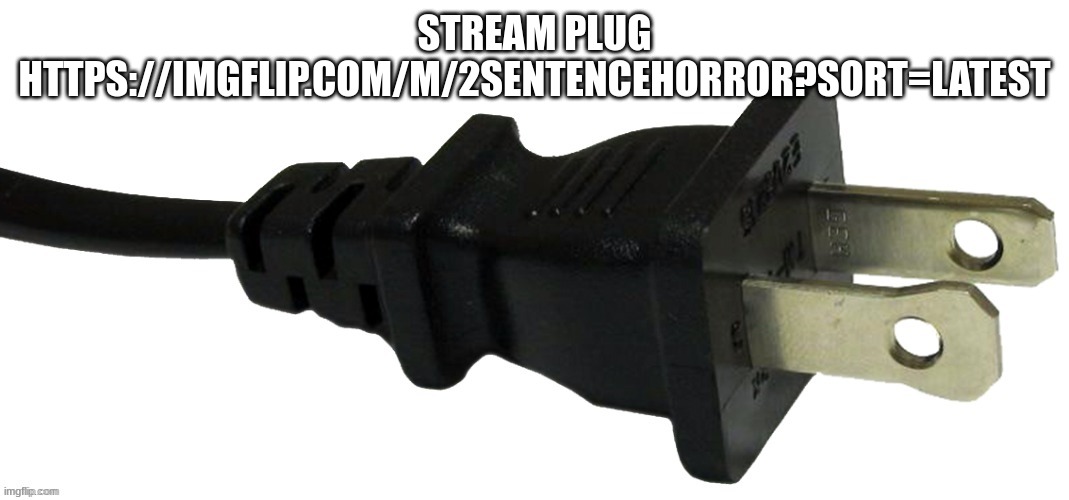 plug | STREAM PLUG
HTTPS://IMGFLIP.COM/M/2SENTENCEHORROR?SORT=LATEST | image tagged in plug | made w/ Imgflip meme maker