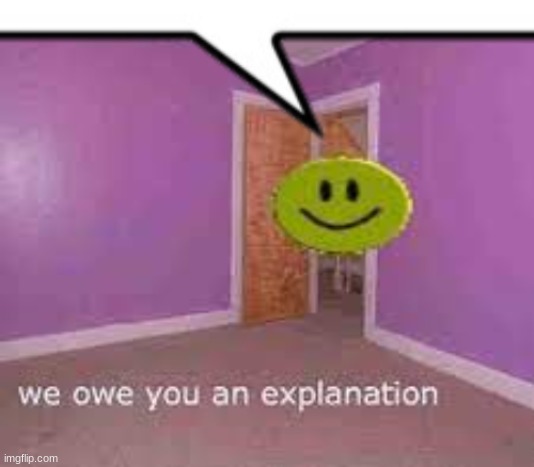 we owe you an explanation | image tagged in we owe you an explanation | made w/ Imgflip meme maker