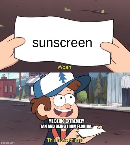 ik right? | sunscreen; ME BEING EXTREMELY TAN AND BEING FROM FLORIDA. | image tagged in gravity falls meme | made w/ Imgflip meme maker
