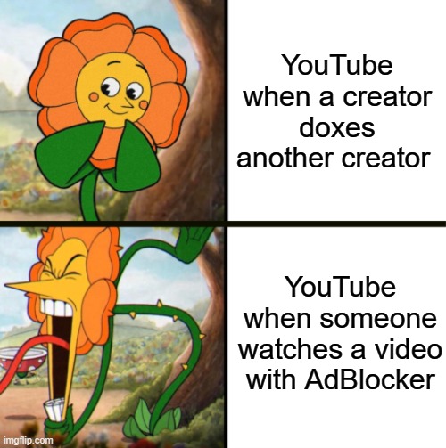 Screw you, SSSniperwolf | YouTube when a creator doxes another creator; YouTube when someone watches a video with AdBlocker | image tagged in yelling flower reversed,youtube,youtubers,youtube ads,jacksfilms | made w/ Imgflip meme maker