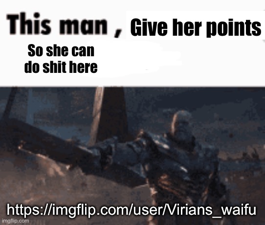 I think y’all would love another horny woman here | Give her points; So she can do shit here; https://imgflip.com/user/Virians_waifu | image tagged in this man _____ him | made w/ Imgflip meme maker