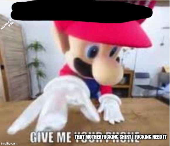 alright bro that's it, give me your phone | THAT MOTHERFUCKING SHIRT I FUCKING NEED IT | image tagged in alright bro that's it give me your phone | made w/ Imgflip meme maker