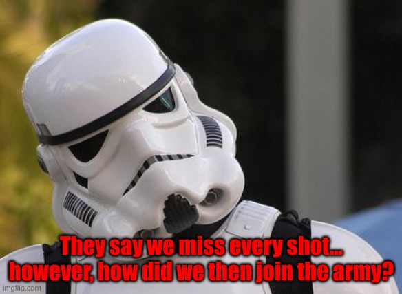 Confused stormtrooper | They say we miss every shot... however, how did we then join the army? | image tagged in confused stormtrooper | made w/ Imgflip meme maker