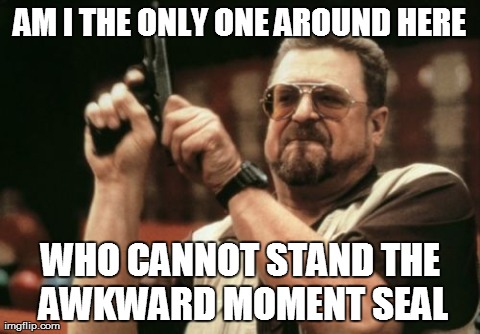 Am I The Only One Around Here Meme | AM I THE ONLY ONE AROUND HERE WHO CANNOT STAND THE AWKWARD MOMENT SEAL | image tagged in memes,am i the only one around here,AdviceAnimals | made w/ Imgflip meme maker