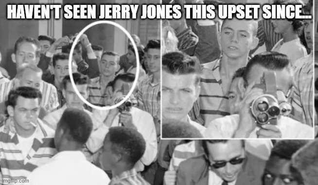 Jerry Jones | HAVEN'T SEEN JERRY JONES THIS UPSET SINCE... | image tagged in jerry jones | made w/ Imgflip meme maker