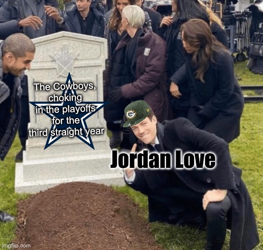 not exactly “dem boyz” anymore | The Cowboys, choking in the playoffs for the third straight year; Jordan Love | image tagged in grant gustin over grave | made w/ Imgflip meme maker