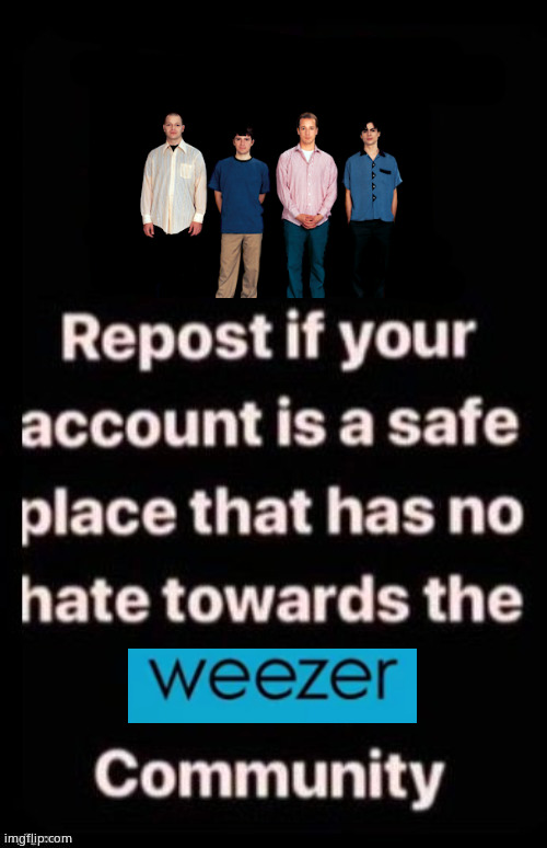 it's weezer and it's weezy | image tagged in repost if your account meets the criteria | made w/ Imgflip meme maker