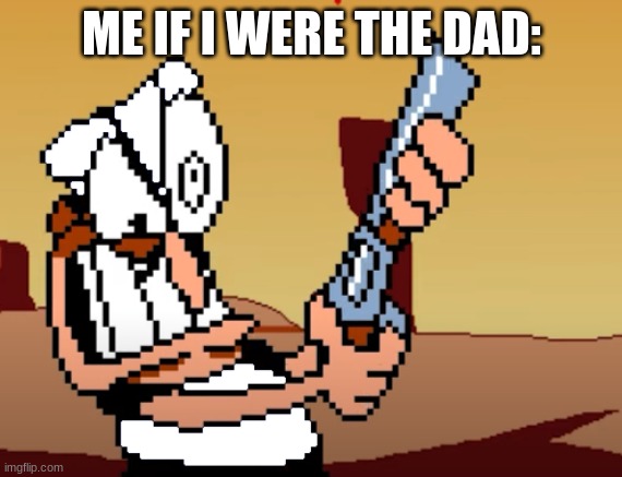 he has a GUN | ME IF I WERE THE DAD: | image tagged in he has a gun | made w/ Imgflip meme maker