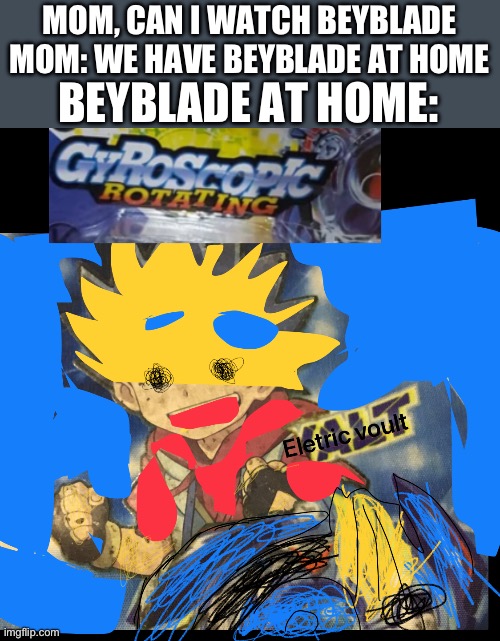 Things at home | BEYBLADE AT HOME:; MOM, CAN I WATCH BEYBLADE
MOM: WE HAVE BEYBLADE AT HOME | image tagged in memes | made w/ Imgflip meme maker