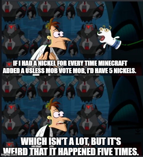 2 nickels | IF I HAD A NICKEL FOR EVERY TIME MINECRAFT ADDED A USLESS MOB VOTE MOB, I'D HAVE 5 NICKELS. WHICH ISN'T A LOT, BUT IT'S WEIRD THAT IT HAPPENED FIVE TIMES. | image tagged in 2 nickels | made w/ Imgflip meme maker