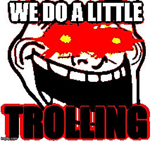 we do a little trolling deep fried | image tagged in we do a little trolling deep fried | made w/ Imgflip meme maker