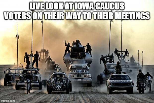 It's Iowa Day | LIVE LOOK AT IOWA CAUCUS VOTERS ON THEIR WAY TO THEIR MEETINGS | image tagged in mad max vehicles | made w/ Imgflip meme maker