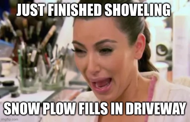 Shovel driveway | JUST FINISHED SHOVELING; SNOW PLOW FILLS IN DRIVEWAY | image tagged in kim kardashian crying | made w/ Imgflip meme maker