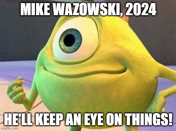 He's Got My Vote | MIKE WAZOWSKI, 2024; HE'LL KEEP AN EYE ON THINGS! | image tagged in mike wazowsky | made w/ Imgflip meme maker