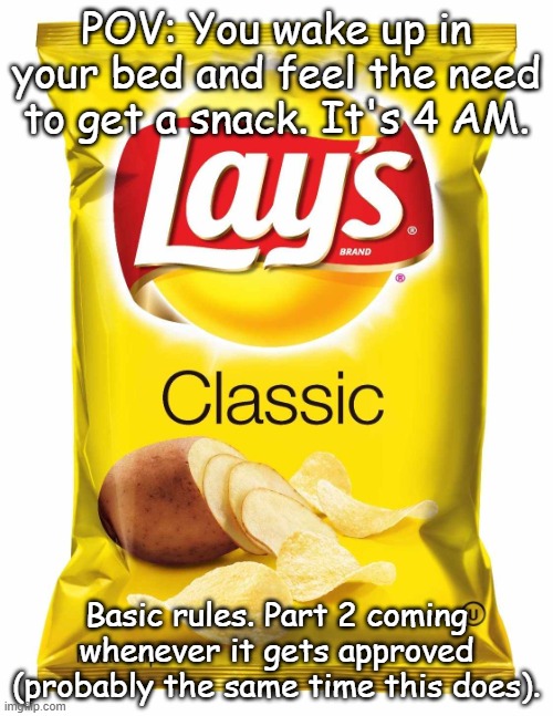 Spoilers for Roblox game get a snack at 4 am: SNACKCORE | POV: You wake up in your bed and feel the need to get a snack. It's 4 AM. Basic rules. Part 2 coming whenever it gets approved (probably the same time this does). | image tagged in lays chips | made w/ Imgflip meme maker