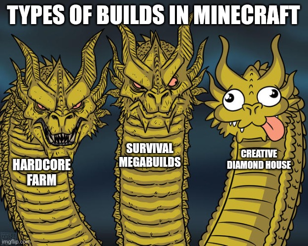 Three-headed Dragon | TYPES OF BUILDS IN MINECRAFT; SURVIVAL MEGABUILDS; CREATIVE DIAMOND HOUSE; HARDCORE FARM | image tagged in three-headed dragon | made w/ Imgflip meme maker