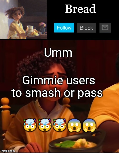 Bread Camilo temp ty yachi | Umm; Gimmie users to smash or pass; 🤯🤯🤯😱😱 | image tagged in bread camilo temp ty yachi | made w/ Imgflip meme maker