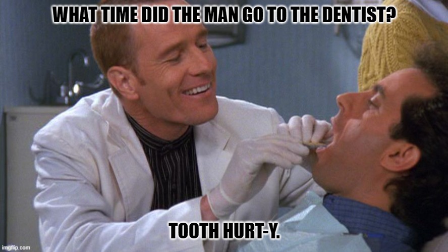 Daily Bad Dad Joke January 15, 2024 | WHAT TIME DID THE MAN GO TO THE DENTIST? TOOTH HURT-Y. | image tagged in dentist | made w/ Imgflip meme maker