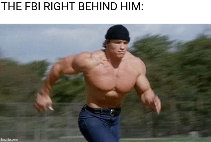 Running Arnold | THE FBI RIGHT BEHIND HIM: | image tagged in running arnold | made w/ Imgflip meme maker