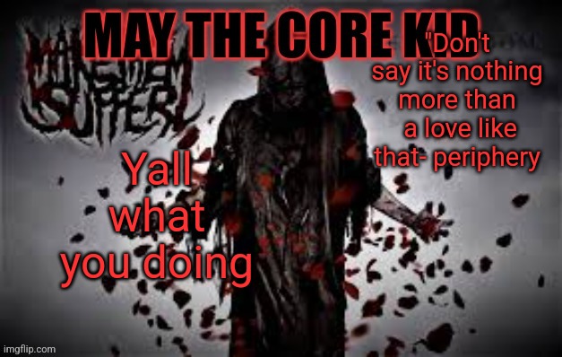 Maythecorekid temp | "Don't say it's nothing more than  a love like that- periphery; Yall what you doing | image tagged in maythecorekid temp | made w/ Imgflip meme maker